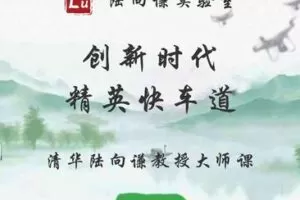 【79[红包]·S1902清华陆向谦教授家长课：创新时代精英快车道】