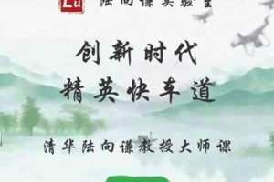 【79[红包]·S1902清华陆向谦教授家长课：创新时代精英快车道】