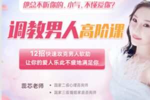 【99[红包]·S2010【缺一节点评】【好伴侣调教高阶课】12招快速攻克男人软肋，让你的爱人乐此不疲地满足你【蕊芯】】
