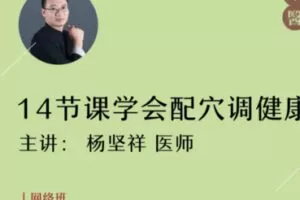 【10[红包]·S1432杨坚祥丨14节课学会配穴调健康】