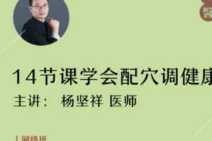 【10[红包]·S1432杨坚祥丨14节课学会配穴调健康】