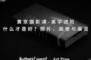 【25[红包]·S2515黄京摄影课-美学进阶：什么才是好？照片、画册与展览】
