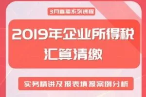 【捐赠9.9[红包]·《Z0217-酷耳财经-2019年企业所得税汇算清缴—实务精讲及报表填报案例分析》】