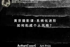 【捐赠29.9[红包]·《Z5651-王晶晶在暗房-黄京摄影课-系统化进阶：如何形成个人风格？》】 【原版无水印】