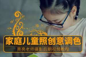 【捐赠8.8[红包]·《Z5722-PS云课堂-家庭儿童照的创意调色》】 【原版无水印】