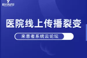 【捐赠19.9[红包]·《Z6120-院长讲武堂医院线上传播裂变来患者系统云论坛》】 【原版无水印】