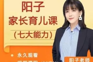 【捐赠39.9[红包]·《Z6272-阳子家长育儿课（七大能力）_阳子老师》】 【原版无水印】