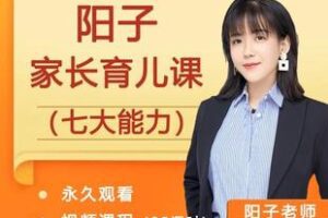 【捐赠39.9[红包]·《Z6272-阳子家长育儿课（七大能力）_阳子老师》】 【原版无水印】
