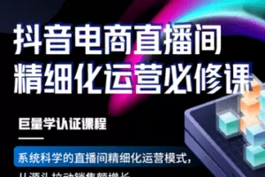 【捐赠39.9[红包]·《Z5735-卡思学苑-抖音电商直播间精细化运营必修课》】 【原版无水印】