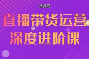 【捐赠59.9[红包]·《M0045-数据哥-直播带货运营深度进阶课》】