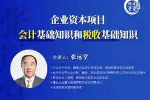 【捐赠19.9[红包]·《Z0403-法律名家讲堂-张远堂：企业资本项目会计基础知识和税收基础知识》】