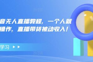 高校长抖音无人直播教程，一个人就可以在家操作，直播带货被动收入！