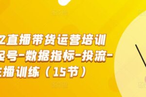 2022直播带货运营培训班：起号-数据指标-投流-主播训练（15节）