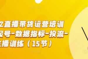 2022直播带货运营培训班：起号-数据指标-投流-主播训练（15节）