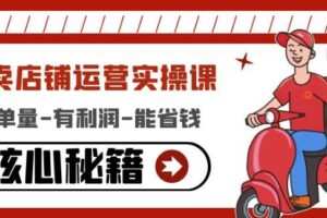 外卖店铺运营实操课：有单量-有利润-能省钱，核心秘籍无保留分享