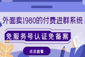 外面卖1980的付费进群免服务号认证免备案（源码+教程+变现）