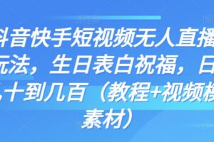 抖音快手短视频无人直播新玩法，生日表白祝福，日赚几十到几百（教程+视频模板素材）