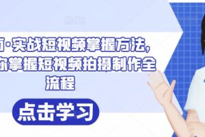 葛冰南·实战短视频掌握方法，帮助你掌握短视频拍摄制作全流程