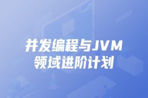 开课吧-并发编程与JVM领域进阶计划|价值7980元|完结无秘