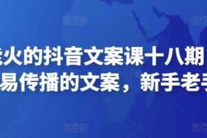 有嘴就能火的抖音文案课十八期：轻松写出爆款+易传播的文案，新手老手都适合