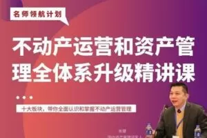 【众筹39.9[红包]·《不动产运营和资产管理全体系升级精讲课》】