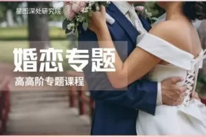 【29.9[红包]·【星图深处研究院】占星院高高阶专题课——婚恋专题】