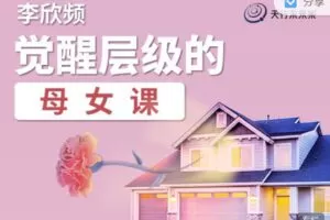 【捐赠价9.9红包]·《天行未来系-李欣频 | 觉醒层级的母女课】