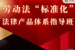 【捐赠149.99红包]·《智元法律课堂-【劳动法“标准化”法律产品】体系指导班】
