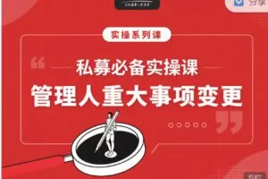 【捐赠4.99红包]·《期报商学院-私募必备实操课之：私募管理人重大事项变更（音频课）】