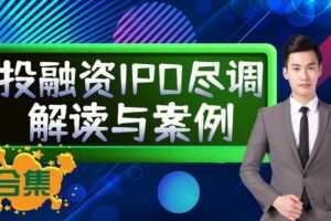 【捐赠19.9[红包]·《Z4651-巨树课堂-巨树｜投融资IPO尽职调查实务操作及案例剖析合集298》】