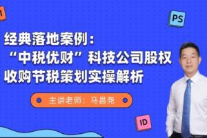 【捐赠9.9[红包]·《Z4705-马昌尧-真实案例！股权收购如何节税？99》】 【原版无水印】
