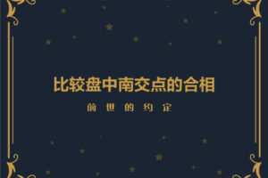 【捐赠9.9[红包]·《Z2034-以认识自己为始以帮助他人为终-前世的约定 | 比较盘中南交点的合相》】