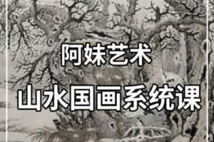 【捐赠16.9[红包]·《阿妹艺术学院-阿妹艺术——知非山水国画系统课（专题一）第一期》】