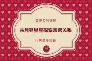 【捐赠9.9[红包]·《以认识自己为始以帮助他人为终-星座课程|从月亮星座探索亲密关系》】