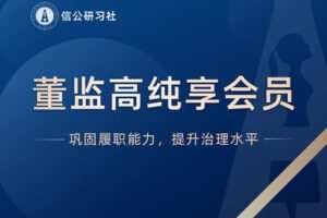 【捐赠148.88[红包]·《Z4982-信公研习社-董监高纯享会员》】 【原版无水印】