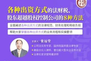 【捐赠19.9[红包]·《Z0409-法律名家讲堂-张远堂：各种出资方式的法财税、股东超越股权控制公司的8种方法》】