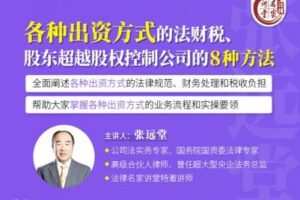 【捐赠19.9[红包]·《Z0409-法律名家讲堂-张远堂：各种出资方式的法财税、股东超越股权控制公司的8种方法》】