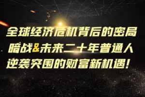 【捐赠19.9[红包]·《Z7001-易明学社-全球经济危机背后的密局暗战&未来二十年普通人逆袭突围的财富新机遇！》】