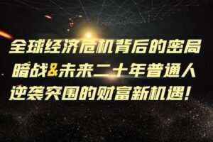 【捐赠19.9[红包]·《Z7001-易明学社-全球经济危机背后的密局暗战&未来二十年普通人逆袭突围的财富新机遇！》】