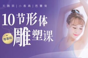 【捐赠7.9[红包]·《Z6675-lizhi-FEEL体态矫正专家：10节形体雕塑课，天鹅颈小香肩芭蕾背细长腿，让你尽显曼妙风姿，释放性感》】