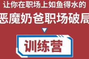恶魔奶爸职场破局训练营1.0，让你在职场上如鱼得水