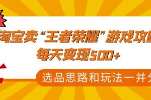 某付款文章《淘宝卖“王者荣耀”游戏攻略，每天变现500+，选品思路+玩法》