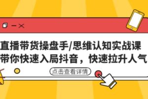 直播带货操盘手/思维认知实战课：带你快速入局抖音，快速拉升人气！