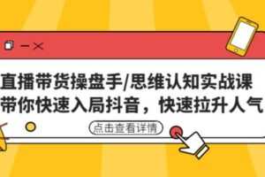 直播带货操盘手/思维认知实战课：带你快速入局抖音，快速拉升人气！