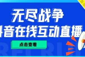 外面收费1980的抖音无尽战争直播项目，无需真人出镜，抖音报白，实时互动直播【软件+详细教程】