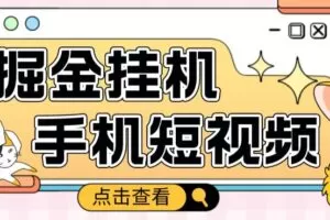 外面收费1980的手机短视频挂机掘金项目，号称单窗口5的项目【软件+教程】