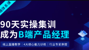 起点课堂-90天B端产品经理实战班22期|2022年|价值3499元|重磅首发|完结无秘