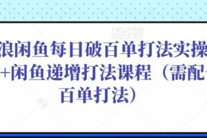 后浪闲鱼每日破百单打法实操课程+闲鱼递增打法课程（需配合百单打法）