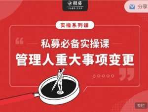 【期报商学院】私募必备实操课之：私募管理人重大事项变更（音频课） 视频+文档 6个