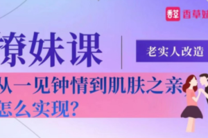 老实人改造、从一见钟情到肌肤之亲，怎么实现